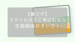 【裏ワザ】スマイルゼミに申し込むなら生協経由がオトク　アイキャッチ画像